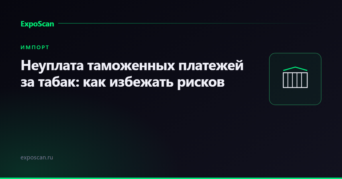 Неуплата таможенных платежей за табак: выявление нарушений и риски для бизнеса